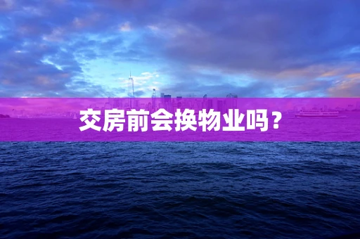 交房前会换物业吗？