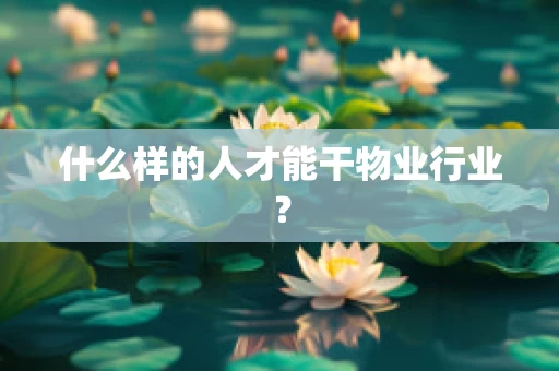 什么样的人才能干物业行业？