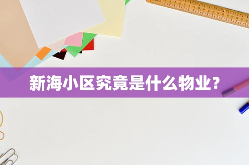 新海小区究竟是什么物业？