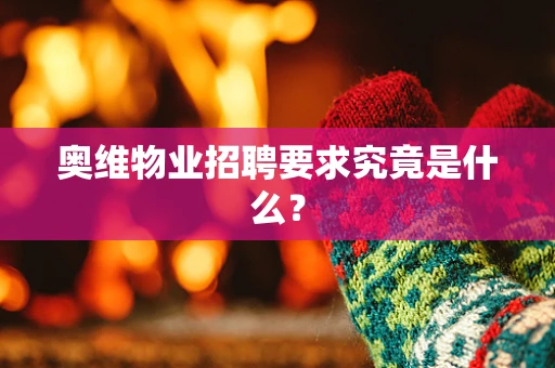 奥维物业招聘要求究竟是什么？