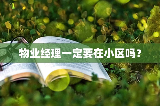 物业经理一定要在小区吗？