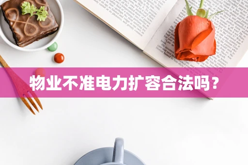 物业不准电力扩容合法吗？