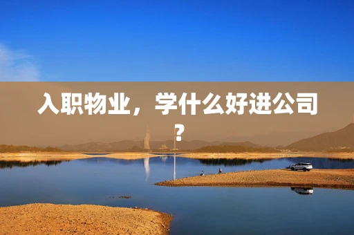 入职物业，学什么好进公司？