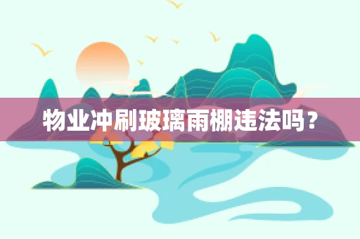 物业冲刷玻璃雨棚违法吗？