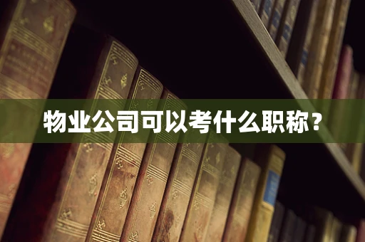 物业公司可以考什么职称？