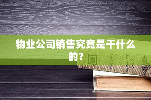 物业公司销售究竟是干什么的？