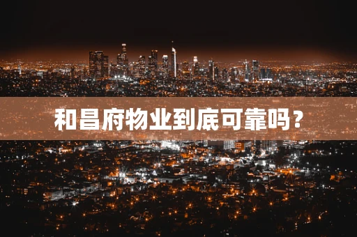 和昌府物业到底可靠吗？