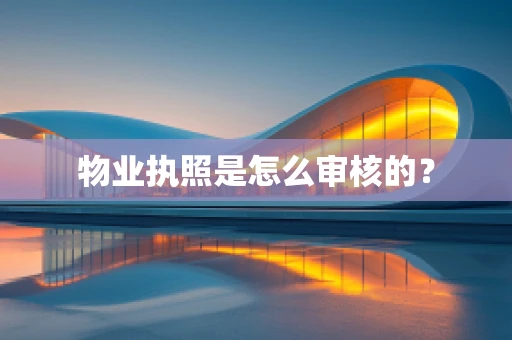 物业执照是怎么审核的？