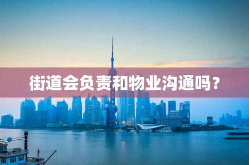 街道会负责和物业沟通吗？