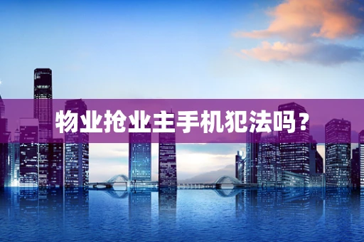 物业抢业主手机犯法吗？
