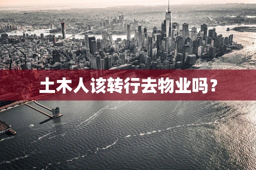 土木人该转行去物业吗？