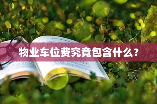 物业车位费究竟包含什么？