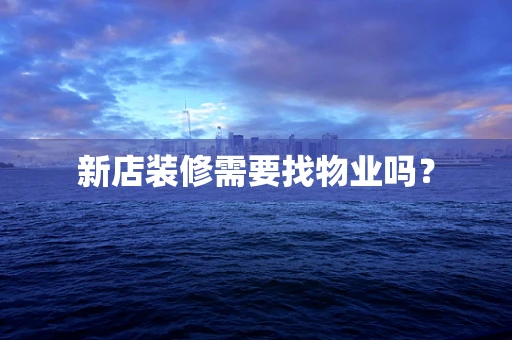 新店装修需要找物业吗？