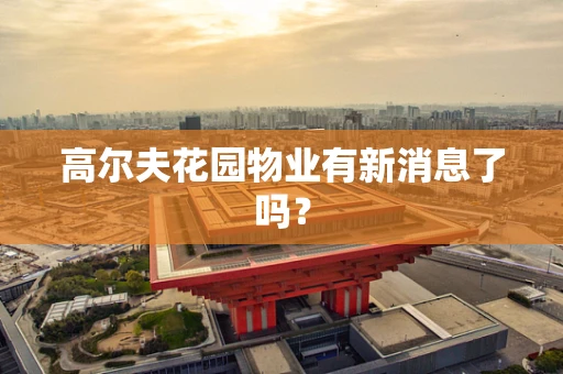 高尔夫花园物业有新消息了吗？