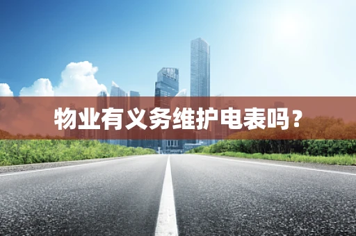 物业有义务维护电表吗？