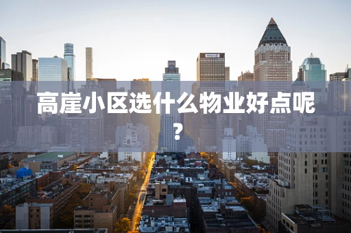 高崖小区选什么物业好点呢？