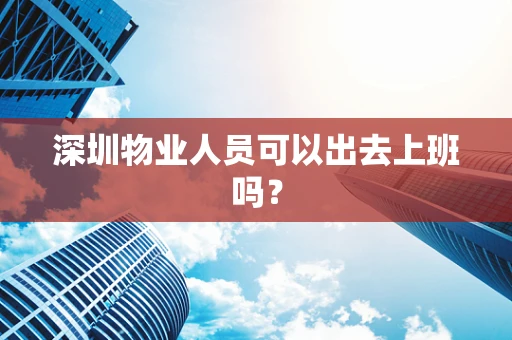 深圳物业人员可以出去上班吗？