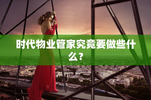 时代物业管家究竟要做些什么？