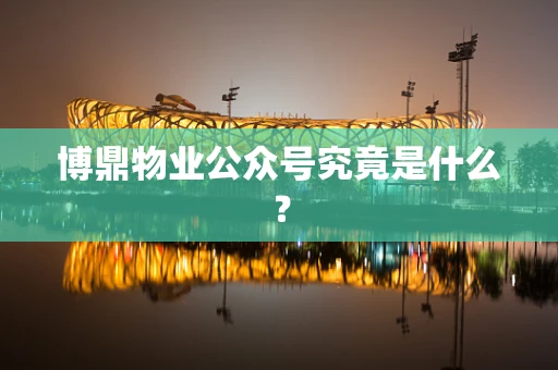 博鼎物业公众号究竟是什么？