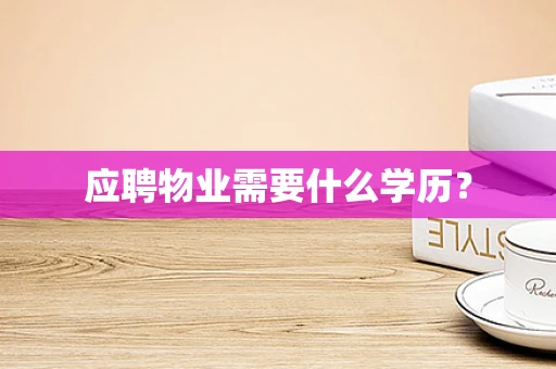 应聘物业需要什么学历？