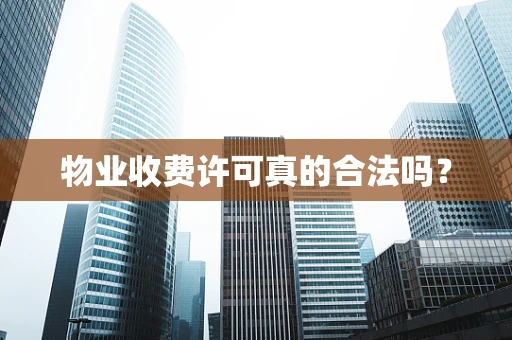 物业收费许可真的合法吗？