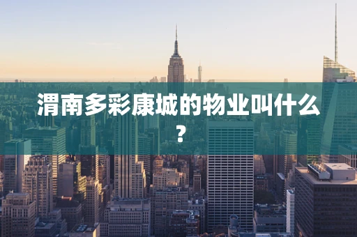 渭南多彩康城的物业叫什么？