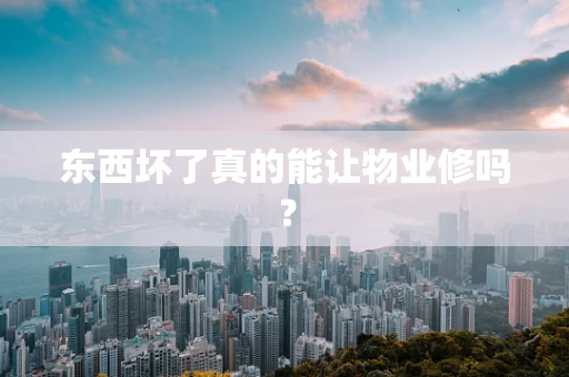 东西坏了真的能让物业修吗？