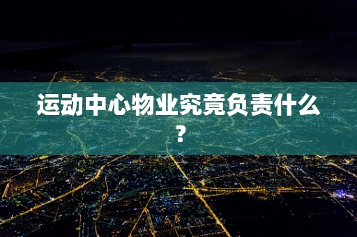 运动中心物业究竟负责什么？