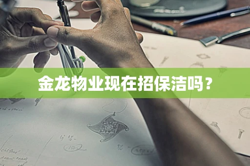 金龙物业现在招保洁吗？