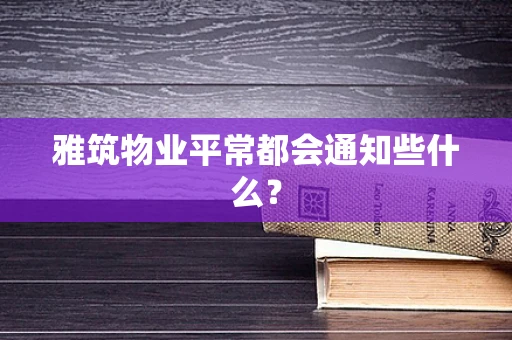 雅筑物业平常都会通知些什么？