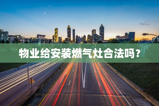 物业给安装燃气灶合法吗？