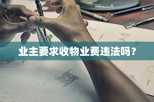 业主要求收物业费违法吗？