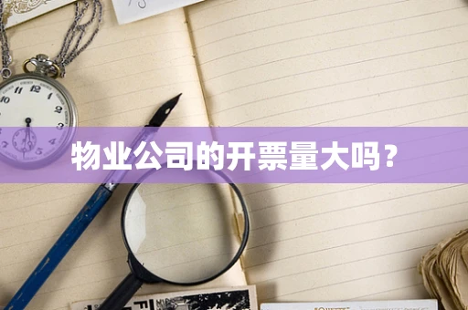 物业公司的开票量大吗？