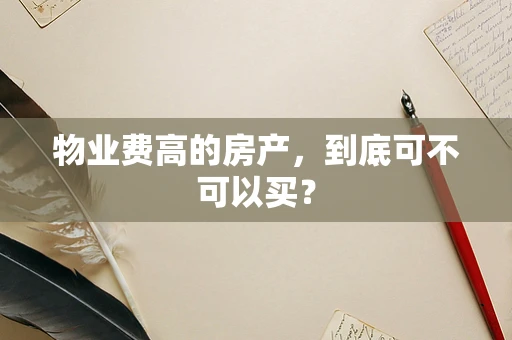 物业费高的房产，到底可不可以买？