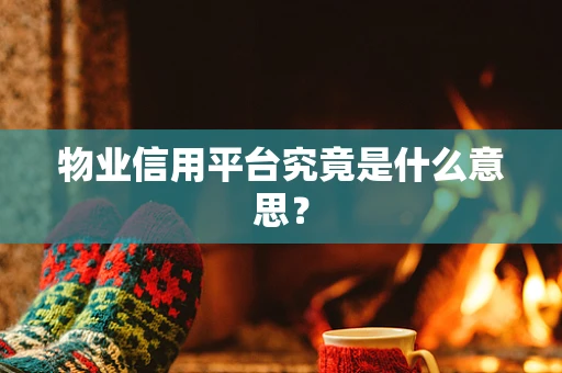 物业信用平台究竟是什么意思？