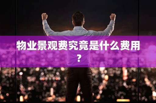 物业景观费究竟是什么费用？