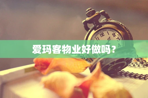 爱玛客物业好做吗？