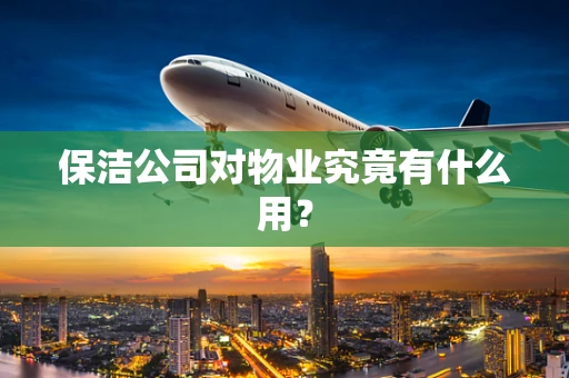 保洁公司对物业究竟有什么用？