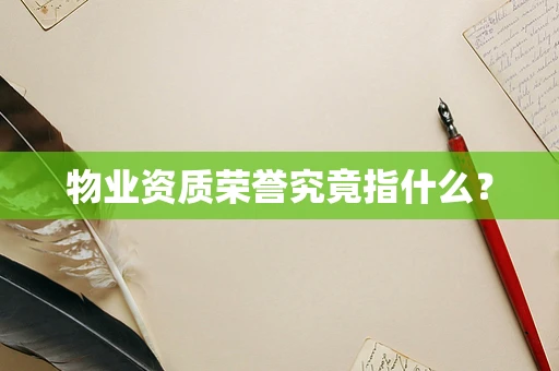 物业资质荣誉究竟指什么？