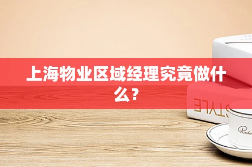 上海物业区域经理究竟做什么？