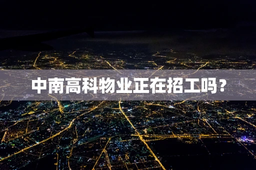 中南高科物业正在招工吗？