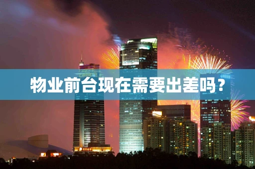物业前台现在需要出差吗？