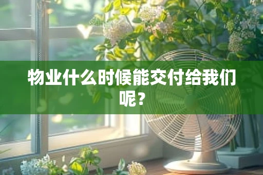 物业什么时候能交付给我们呢？