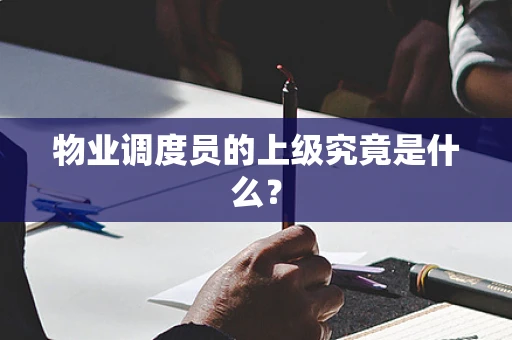 物业调度员的上级究竟是什么？
