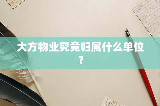 大方物业究竟归属什么单位？