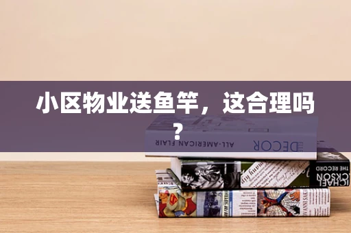 小区物业送鱼竿，这合理吗？
