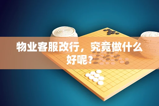 物业客服改行，究竟做什么好呢？