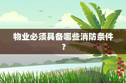 物业必须具备哪些消防条件？