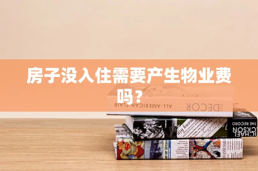 房子没入住需要产生物业费吗？
