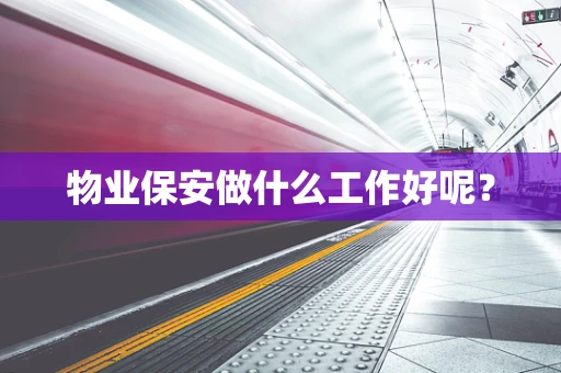 物业保安做什么工作好呢？